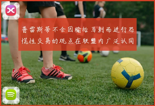 普雷斯蒂不会因输给马刺而进行恐慌性交易的观点在联盟内广泛认同