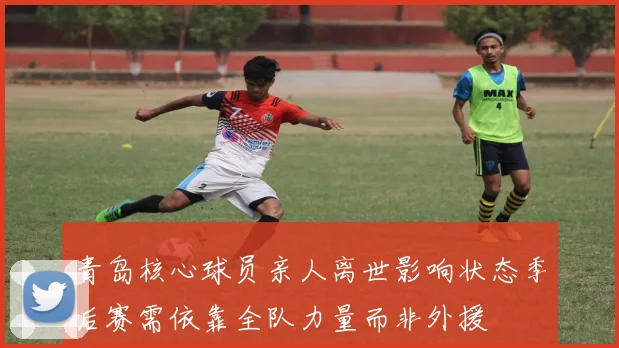 青岛核心球员亲人离世影响状态季后赛需依靠全队力量而非外援