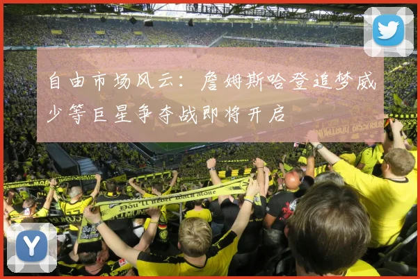自由市场风云：詹姆斯哈登追梦威少等巨星争夺战即将开启