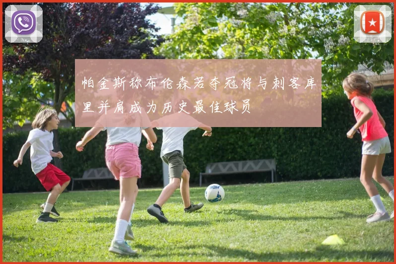 帕金斯称布伦森若夺冠将与刺客库里并肩成为历史最佳球员