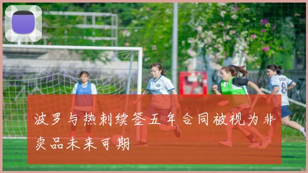 波罗与热刺续签五年合同被视为非卖品未来可期