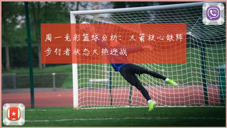 周一竞彩篮球分析：火箭核心缺阵步行者状态火热迎战