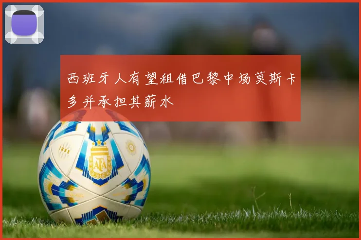 西班牙人有望租借巴黎中场莫斯卡多并承担其薪水