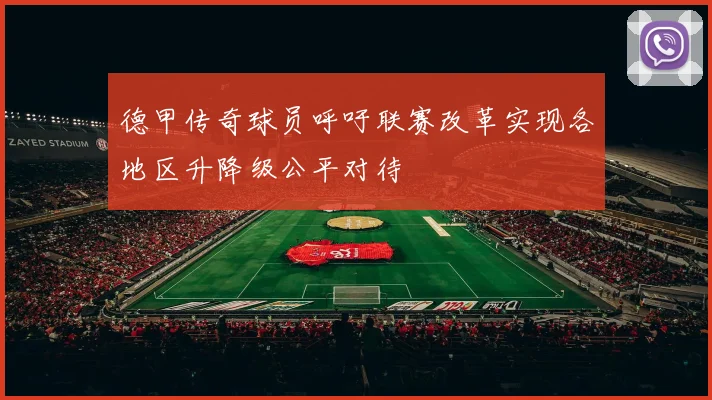 德甲传奇球员呼吁联赛改革实现各地区升降级公平对待