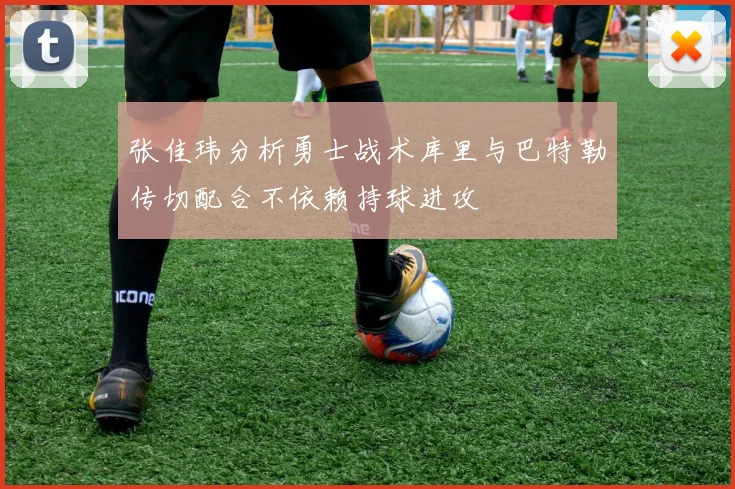 张佳玮分析勇士战术库里与巴特勒传切配合不依赖持球进攻