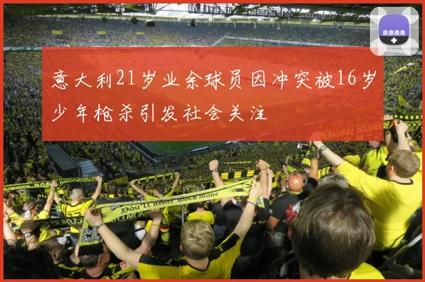 意大利21岁业余球员因冲突被16岁少年枪杀引发社会关注
