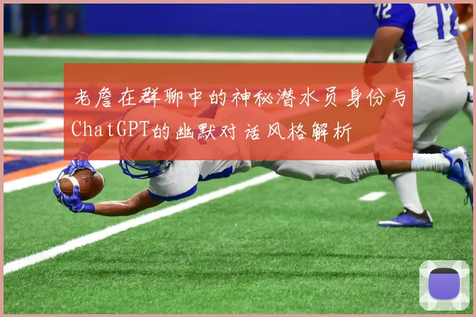 老詹在群聊中的神秘潜水员身份与ChatGPT的幽默对话风格解析