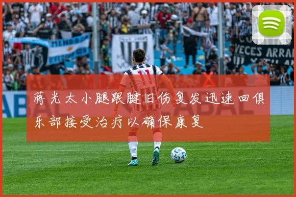 蒋光太小腿跟腱旧伤复发迅速回俱乐部接受治疗以确保康复