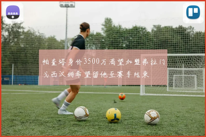 帕奎塔身价3500万渴望加盟弗拉门戈西汉姆希望留他至赛季结束